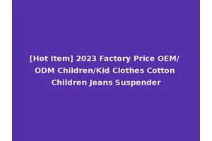 [Hot Item] 2023 Factory Price OEM/ ODM Children/Kid Clothes Cotton Children Jeans Suspender