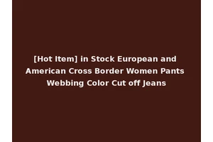 [Hot Item] in Stock European and American Cross Border Women Pants Webbing Color Cut off Jeans