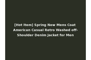 [Hot Item] Spring New Mens Coat American Casual Retro Washed off-Shoulder Denim Jacket for Men