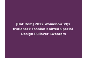 [Hot Item] 2022 Women's Trutleneck Fashion Knitted Special Design Pullover Sweaters