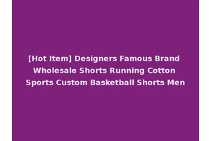 [Hot Item] Designers Famous Brand Wholesale Shorts Running Cotton Sports Custom Basketball Shorts Men