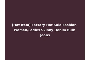 [Hot Item] Factory Hot Sale Fashion Women/Ladies Skinny Denim Bulk Jeans