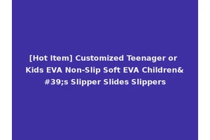 [Hot Item] Customized Teenager or Kids EVA Non-Slip Soft EVA Children's Slipper Slides Slippers