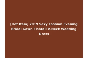 [Hot Item] 2019 Sexy Fashion Evening Bridal Gown Fishtail V-Neck Wedding Dress