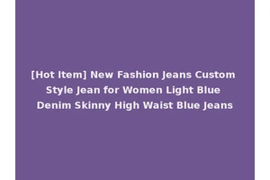 [Hot Item] New Fashion Jeans Custom Style Jean for Women Light Blue Denim Skinny High Waist Blue Jeans