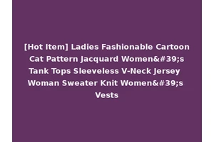 [Hot Item] Ladies Fashionable Cartoon Cat Pattern Jacquard Women's Tank Tops Sleeveless V-Neck Jersey Woman Sweater Knit Women's Vests