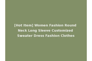 [Hot Item] Women Fashion Round Neck Long Sleeve Customized Sweater Dress Fashion Clothes
