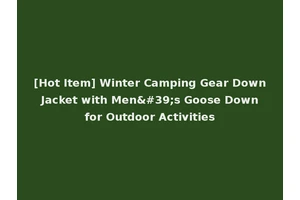 [Hot Item] Winter Camping Gear Down Jacket with Men's Goose Down for Outdoor Activities