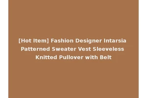 [Hot Item] Fashion Designer Intarsia Patterned Sweater Vest Sleeveless Knitted Pullover with Belt