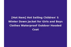 [Hot Item] Hot Selling Children′ S Winter Down Jacket for Girls and Boys Clothes Waterproof Outdoor Hooded Coat