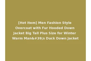 [Hot Item] Men Fashion Style Overcoat with Fur Hooded Down Jacket Big Tall Plus Size for Winter Warm Man's Duck Down Jacket