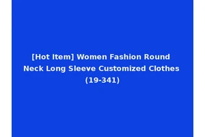[Hot Item] Women Fashion Round Neck Long Sleeve Customized Clothes (19-341)