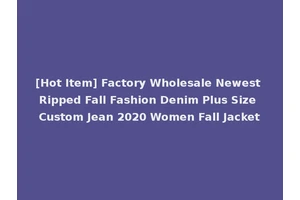 [Hot Item] Factory Wholesale Newest Ripped Fall Fashion Denim Plus Size Custom Jean 2020 Women Fall Jacket