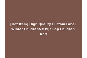 [Hot Item] High Quality Custom Label Winter Children's Cap Children Knit