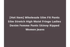 [Hot Item] Wholesale Slim Fit Pants Slim Stretch High Waist Fringe Ladies Denim Femme Pants Skinny Ripped Women Jeans