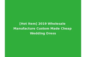 [Hot Item] 2019 Wholesale Manufacture Custom Made Cheap Wedding Dress