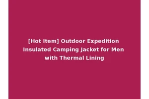 [Hot Item] Outdoor Expedition Insulated Camping Jacket for Men with Thermal Lining