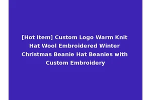 [Hot Item] Custom Logo Warm Knit Hat Wool Embroidered Winter Christmas Beanie Hat Beanies with Custom Embroidery