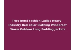 [Hot Item] Fashion Ladies Heavy Industry Red Color Clothing Windproof Warm Outdoor Long Padding Jackets