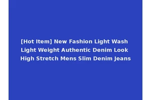 [Hot Item] New Fashion Light Wash Light Weight Authentic Denim Look High Stretch Mens Slim Denim Jeans