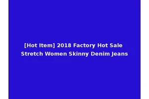 [Hot Item] 2018 Factory Hot Sale Stretch Women Skinny Denim Jeans
