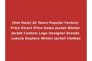 [Hot Item] 25 Years Popular Factory Price Direct Price Down Jacket Winter Jacket Custom Logo Designer Brands Luxury Replace Winter Jacket Clothes