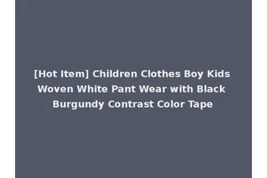 [Hot Item] Children Clothes Boy Kids Woven White Pant Wear with Black Burgundy Contrast Color Tape