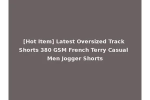 [Hot Item] Latest Oversized Track Shorts 380 GSM French Terry Casual Men Jogger Shorts