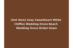 [Hot Item] Sexy Sweetheart White Chiffon Wedding Dress Beach Wedding Dress Bridal Gown
