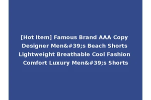 [Hot Item] Famous Brand AAA Copy Designer Men's Beach Shorts Lightweight Breathable Cool Fashion Comfort Luxury Men's Shorts