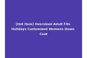 [Hot Item] Oversized Adult Fits Holidays Customized Womens Down Coat