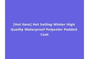[Hot Item] Hot Selling Winter High Quality Waterproof Polyester Padded Coat