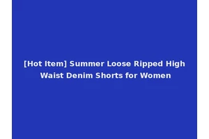 [Hot Item] Summer Loose Ripped High Waist Denim Shorts for Women