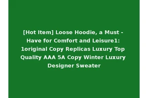 [Hot Item] Loose Hoodie, a Must - Have for Comfort and Leisure1: 1original Copy Replicas Luxury Top Quality AAA 5A Copy Winter Luxury Designer Sweater