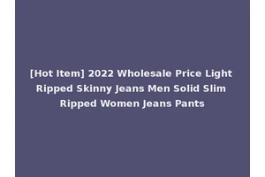 [Hot Item] 2022 Wholesale Price Light Ripped Skinny Jeans Men Solid Slim Ripped Women Jeans Pants