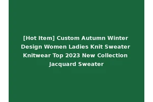 [Hot Item] Custom Autumn Winter Design Women Ladies Knit Sweater Knitwear Top 2023 New Collection Jacquard Sweater