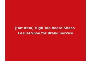 [Hot Item] High Top Board Shoes Casual Shoe for Brand Service