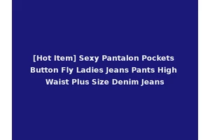 [Hot Item] Sexy Pantalon Pockets Button Fly Ladies Jeans Pants High Waist Plus Size Denim Jeans