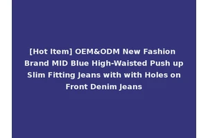 [Hot Item] OEM&ODM New Fashion Brand MID Blue High-Waisted Push up Slim Fitting Jeans with with Holes on Front Denim Jeans