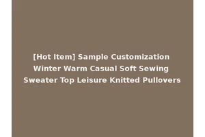 [Hot Item] Sample Customization Winter Warm Casual Soft Sewing Sweater Top Leisure Knitted Pullovers