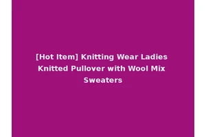 [Hot Item] Knitting Wear Ladies Knitted Pullover with Wool Mix Sweaters