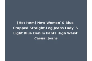 [Hot Item] New Women′ S Blue Cropped Straight-Leg Jeans Lady′ S Light Blue Denim Pants High Waist Casual Jeans