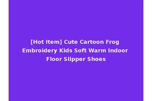 [Hot Item] Cute Cartoon Frog Embroidery Kids Soft Warm Indoor Floor Slipper Shoes