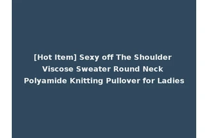 [Hot Item] Sexy off The Shoulder Viscose Sweater Round Neck Polyamide Knitting Pullover for Ladies