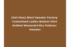 [Hot Item] Wool Sweater Factory Customized Ladies Bottom Shirt Knitted Women's Pullover Sweater