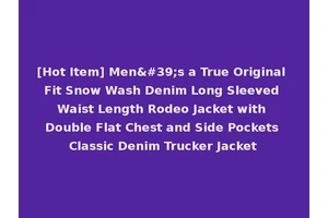 [Hot Item] Men's a True Original Fit Snow Wash Denim Long Sleeved Waist Length Rodeo Jacket with Double Flat Chest and Side Pockets Classic Denim Trucker Jacket