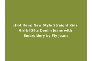 [Hot Item] New Style Straight Kids Girl's Denim Jeans with Embroidery by Fly Jeans