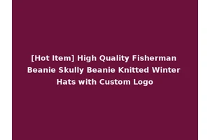[Hot Item] High Quality Fisherman Beanie Skully Beanie Knitted Winter Hats with Custom Logo