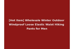 [Hot Item] Wholesale Winter Outdoor Windproof Loose Elastic Waist Hiking Pants for Men