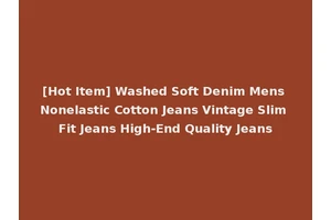 [Hot Item] Washed Soft Denim Mens Nonelastic Cotton Jeans Vintage Slim Fit Jeans High-End Quality Jeans
